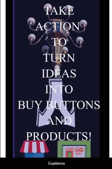 Take Action Book: Turning Your Ideas into Buy Buttons and Products