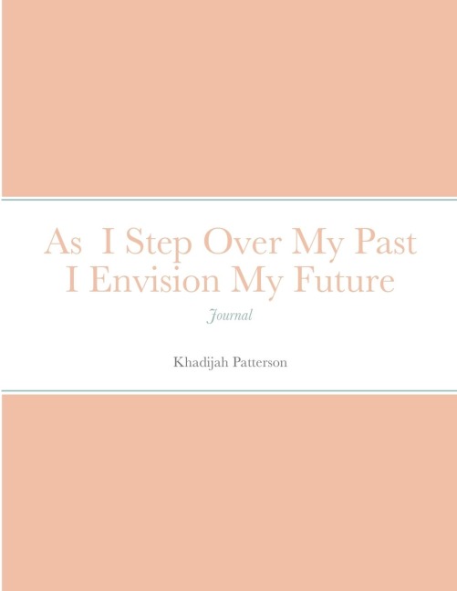 As  I Step Over My Past I Envision My Future: Journal