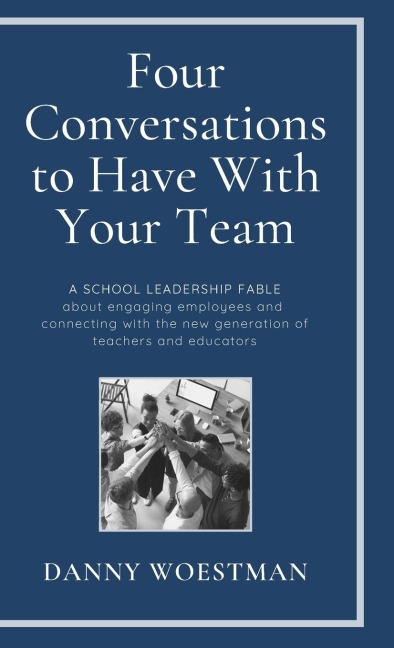 Four Conversations to Have With Your Team: A School Leadership Fable about Engaging Employees and Harnessing the New Generation of Teachers and Educators