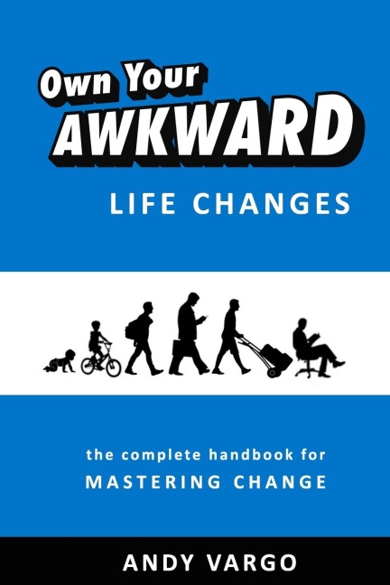 Own Your Awkward Life Changes: : The Complete Handbook For Mastering Change