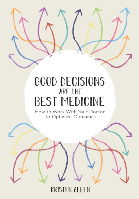 GOOD DECISIONS ARE THE BEST MEDICINE: How to Work With Your Doctor to Optimize Outcomes