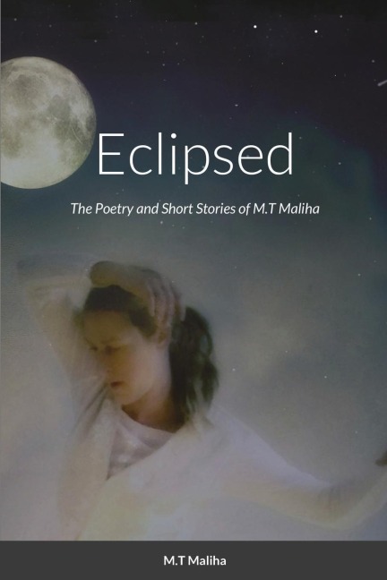 Eclipsed: The Poetry and Short Stories of M.T Maliha