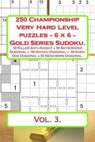 250 Championship Very Hard Level Puzzles - 6 X 6 - Gold Series Sudoku. 50 Killer Anti-Knight + 50 Skyscraper Diagonal + 50 Hikaku Diagonal + 50 Even-Odd Diagonal + 50 Neighbors Diagonal. Vol.3. Book for Your Mood.