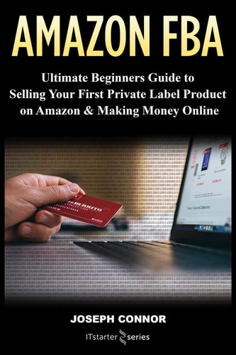 Amazon FBA Ultimate Beginners Guide to Selling Your First Private Label Product on Amazon and Making Money Online