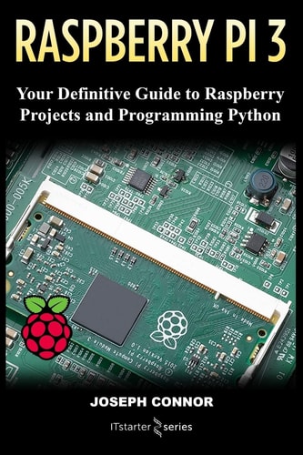 Raspberry PI3 Your Definite Guide to Raspberry Projects and Python Programming: Learn the Basics of Raspberry PI3 in One Week