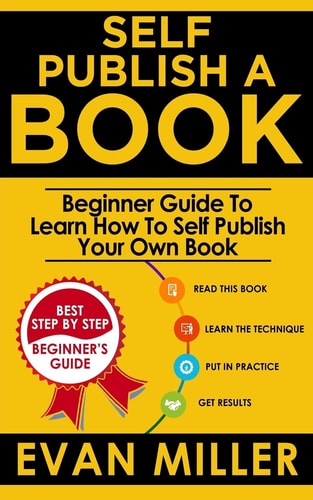 Self Publish a Book Beginner Guide To Learn How To Self Publish Your Own Book