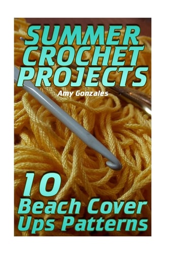Summer Crochet Projects 10 Beach Cover Ups Patterns: (Crochet Patterns, Crochet Stitches)