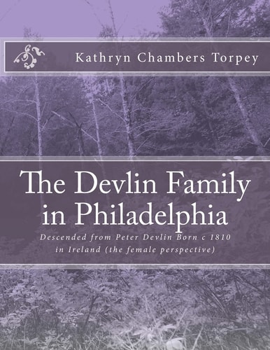 The Devlin Family in Philadelphia Descended from Peter Devlin Born C 1810 in Ireland (the Female Perspective)