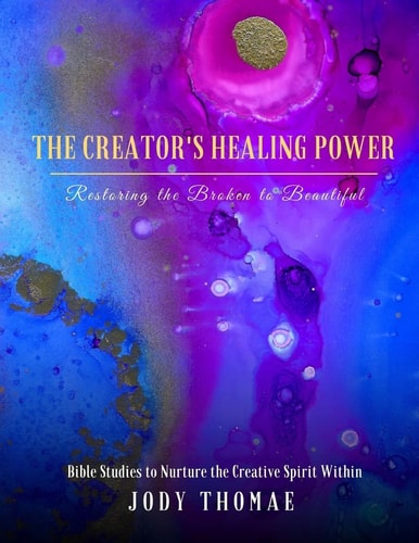 The Creator's Healing Power-Restoring the Broken to Beautiful Bible Studies to Nurture the Creative Spirit Within