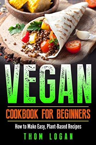 Vegan Cookbook for Beginners How to Make Easy, Plant-Based Recipes