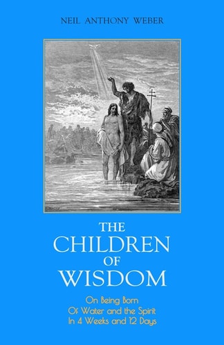 The Children of Wisdom On Being Born Of Water and the Spirit In 4 Weeks And 12 Days