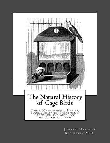 The Natural History of Cage Birds Their Management, Habits, Foods, Diseases, Treatment, Breeding, and Methods of Catching Them