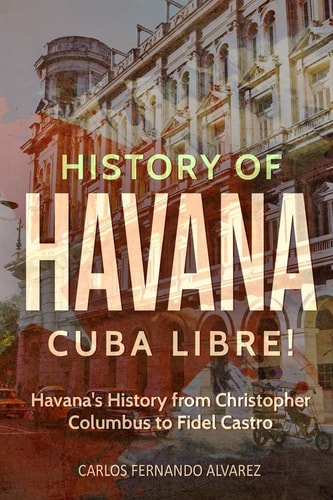History of Havana Cuba Libre! Havana's History from Christopher Columbus to Fidel Castro