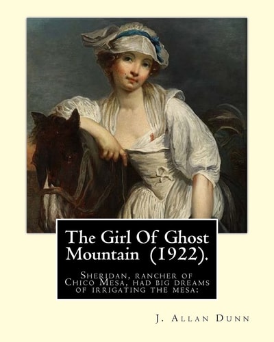 The Girl Of Ghost Mountain (1922). By J. Allan Dunn: Sheridan, Rancher of Chico Mesa, Had Big Dreams of Irrigating the Mesa: