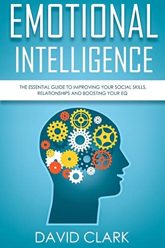 Emotional Intelligence The Essential Guide to Improving Your Social Skills, Relationships and Boosting Your EQ