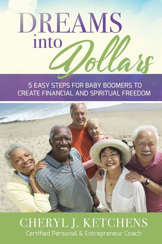 Dreams Into Dollars 5 EASY STEPS for BABY BOOMERS to CREATE FINANCIAL and SPIRITUAL FREEDOM