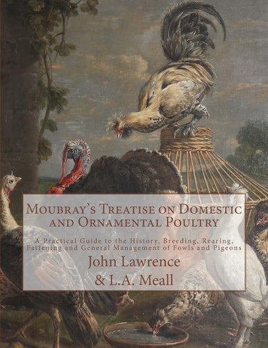 Moubray's Treatise on Domestic and Ornamental Poultry A Practical Guide to the History, Breeding, Rearing, Fattening and General Management of Fowls and Pigeons