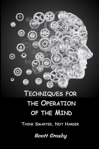 Techniques for the Operation of the Mind Think Smarter, Not Harder