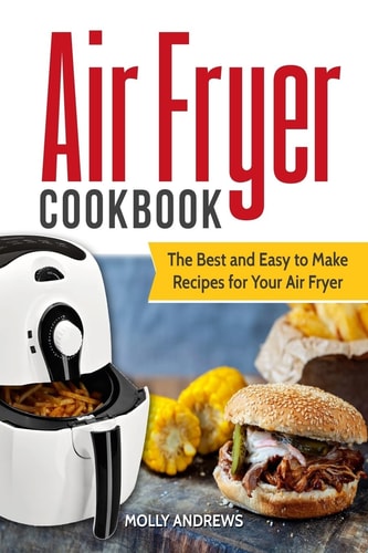 Air Fryer Cookbook The Best and Easy to Make Recipes for Your Air Fryer
