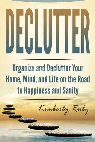 Declutter Organize and Declutter Your Home, Mind, And, Life on the Road to Happiness and Sanity