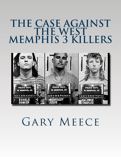 The Case Against the West Memphis 3 Killers Condensed and Revised from "Blood on Black" and "Where the Monsters Go"