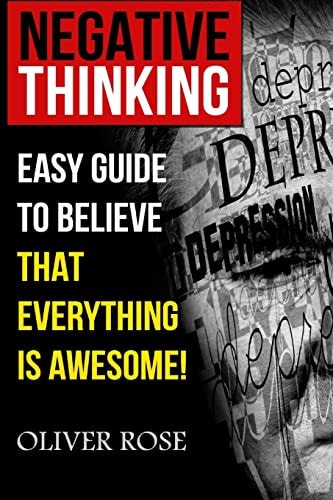Negative Thinking Easy Guide To Believe That Everything Is Awesome!