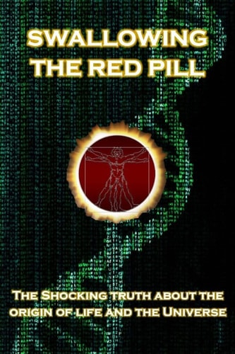 Swallowing the Red Pill The Shocking Truth about the Origin of Life and the Universe
