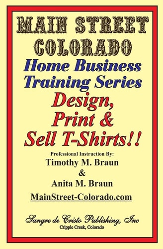 Design, Print and Sell T-Shirts! How to Be in Business in a Short Time for Under $900