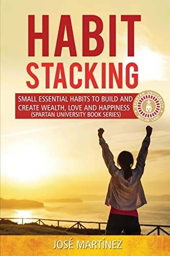 Habit Stacking Small Essential Habits to Build and Create Wealth, Love and Happiness
