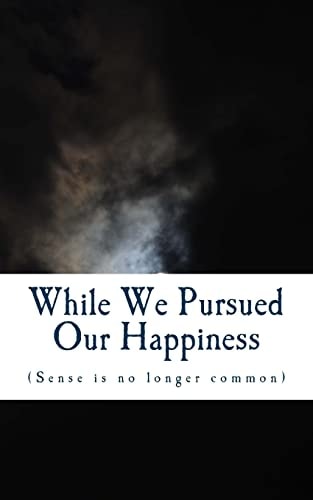 While We Pursued Our Happiness (Sense Is No Longer Common. )