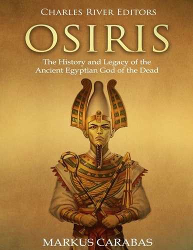 Osiris The History and Legacy of the Ancient Egyptian God of the Dead