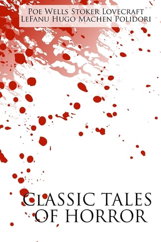 Classic Tales of Horror A Collection of the Greatest Horror Tales of All-Time: At the Mountains of Madness, Carmilla, The Great God Pan, The Hunchback of Notre Dame, The Invisible Man, The Lair of the White Worm, The Masque of the Red Death, The Vampyre