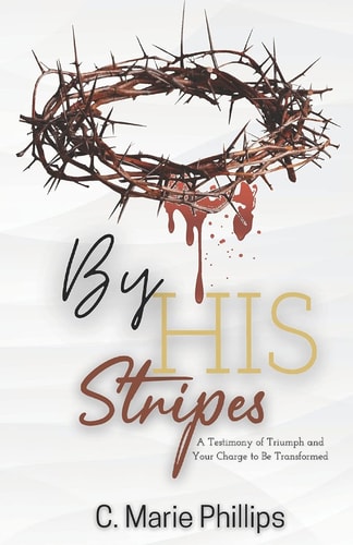 By His Stripes A Testimony of Triumph and Your Charge to Be Transformed
