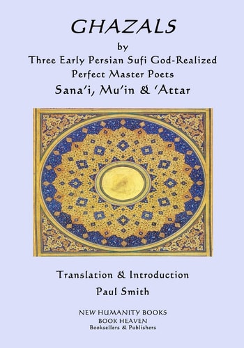 GHAZALS by Three Early Persian Sufi God-Realized Perfect Master Poets Sana'i, Mu'in, 'Attar