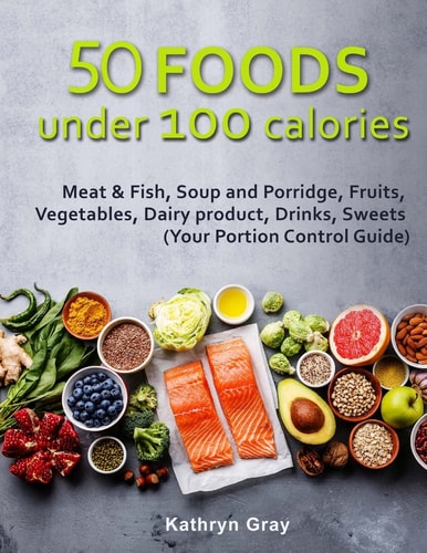 50 Foods Under 100 Calories Meat & Fish, Soup and Porridge, Fruits, Vegetables,