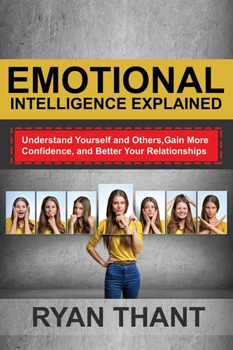 Emotional Intelligence Explained Understand Yourself and Others, Gain More Confidence, and Better Your Relationships