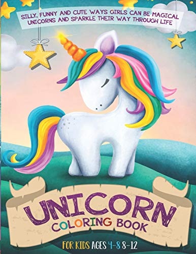 Unicorn Coloring Book For Kids Ages 4-8 8-12 Silly, Funny and Cute Ways Girls Can Be Magical Unicorns and Sparkle Their Way Through Life