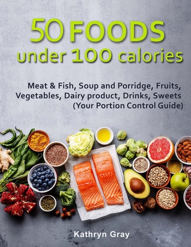 50 Foods Under 100 Calories Meat & Fish, Soup and Porridge, Fruits, Vegetables,