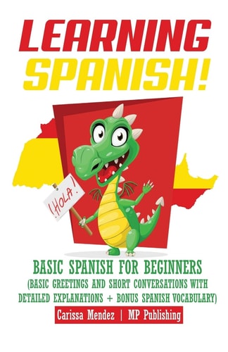 Learning Spanish! Basic Spanish for Beginners (Basic Greetings and Short Conversations with Detailed Explanations + Bonus Spanish Vocabulary)