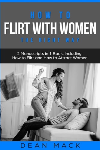 How to Flirt with Women The Right Way - Bundle - The Only 2 Books You Need to Master Flirting with Women, Attracting Women and Seducing a Woman Today