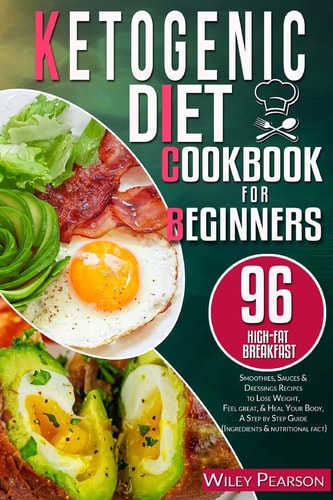 Ketogenic Diet Cookbook for Beginners 96 High-Fat Breakfast, Smoothies, Sauces and Dressings Recipes to Lose Weight, Feel Great, and Heal Your Body, a Step by Step Guide (Ingredients and Nutritional Fact)