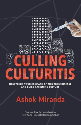 Culling Culturitis How to Rid Your Company of this Toxic Disease and Build a Winning Culture