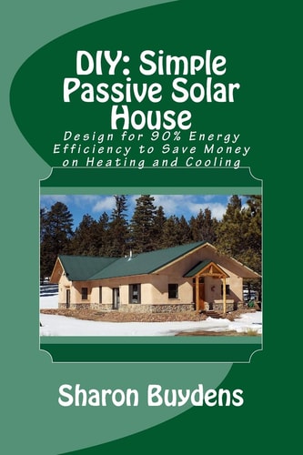 DIY Simple Passive Solar House: Design for 90% Energy Efficiency to Save Money on Heating and Cooling