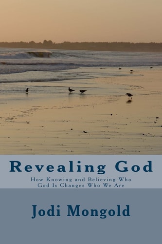 Revealing God How Knowing and Believing Who God Is Changes Who We Are