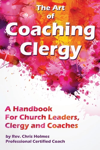 The Art of Coaching Clergy A Handbook for Church Leaders, Clergy and Coaches