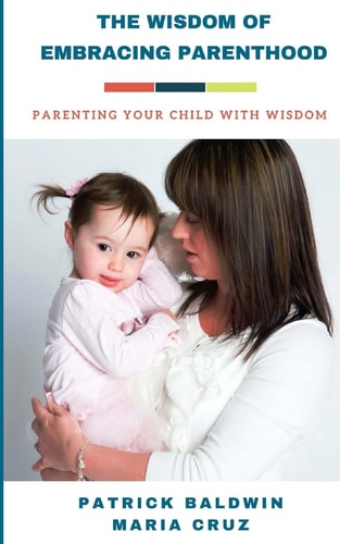 The Wisdom of Embracing Parenthood Parenting Your Child with Wisdom