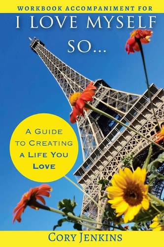 I Love Myself So... Workbook A Workbook to Create a Life You Love