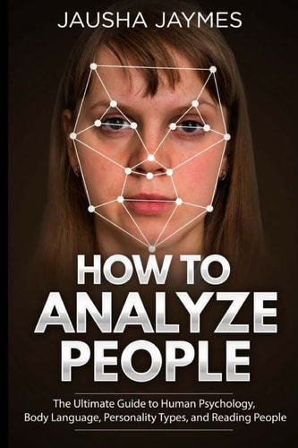 How To Analyze People The Ultimate Guide to Human Psychology, Body Language, Personality Types, and Reading People