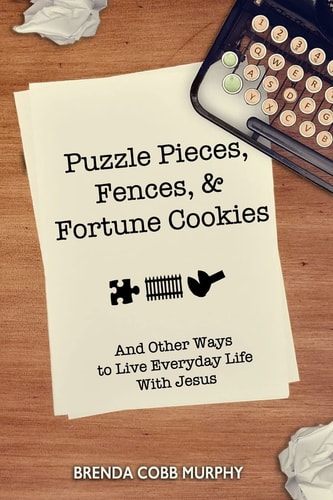 Puzzle Pieces, Fences, and Fortune Cookies And Other Ways to Live Everyday Life in the Spirit