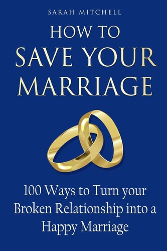 How to Save Your Marriage 100 Ways to Turn Your Broken Relationship Into a Happy Marriage